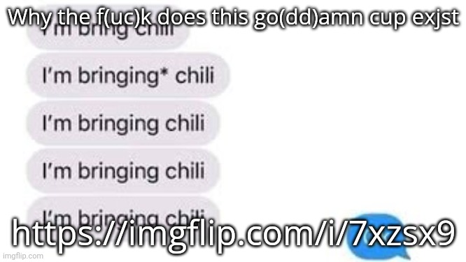 I'm bring chili | Why the f(uc)k does this go(dd)amn cup exjst; https://imgflip.com/i/7xzsx9 | image tagged in i'm bring chili | made w/ Imgflip meme maker