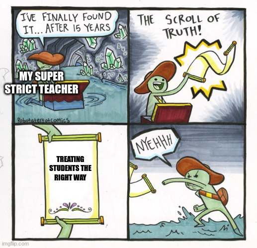 The Scroll Of Truth | MY SUPER STRICT TEACHER; TREATING STUDENTS THE RIGHT WAY | image tagged in memes,the scroll of truth | made w/ Imgflip meme maker