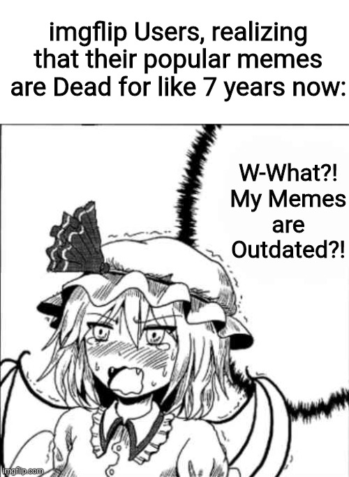 Remilia finally finds out... | imgflip Users, realizing that their popular memes are Dead for like 7 years now:; W-What?! My Memes are Outdated?! | image tagged in memes,touhou,funny | made w/ Imgflip meme maker