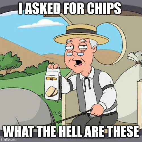 Pepperidge Farm Remembers | I ASKED FOR CHIPS; WHAT THE HELL ARE THESE | image tagged in memes,pepperidge farm remembers | made w/ Imgflip meme maker