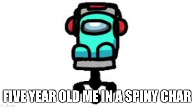 spiny char | FIVE YEAR OLD ME IN A SPINY CHAR | image tagged in spiny char | made w/ Imgflip meme maker