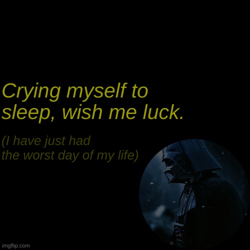 Crying myself to sleep, wish me luck. (I have just had the worst day of my life) | made w/ Imgflip meme maker