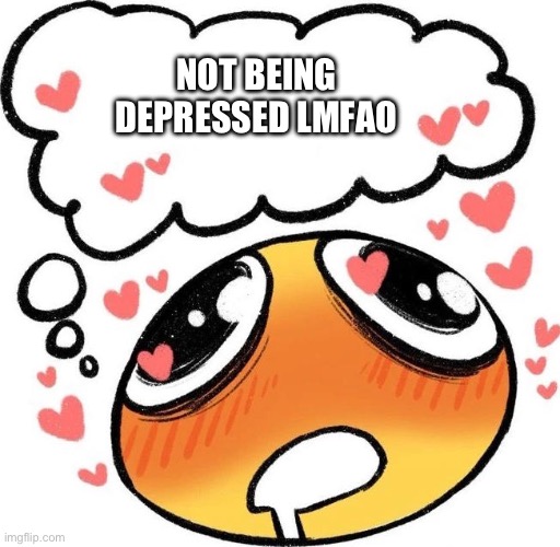 Dreaming Drooling Emoji | NOT BEING DEPRESSED LMFAO | image tagged in dreaming drooling emoji | made w/ Imgflip meme maker