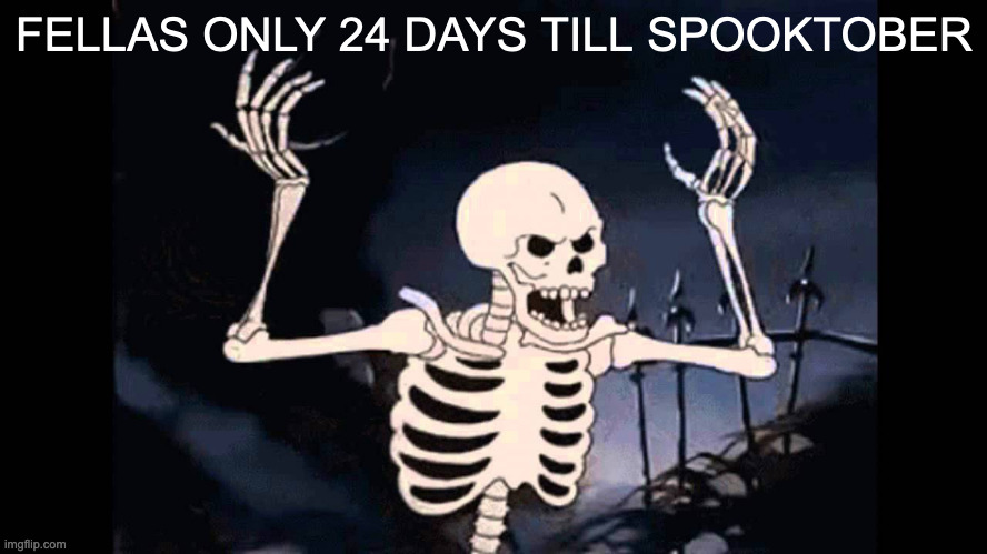 24 days of waiting... | FELLAS ONLY 24 DAYS TILL SPOOKTOBER | image tagged in spooky skeleton | made w/ Imgflip meme maker