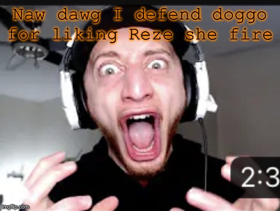 My honest reaction | Naw dawg I defend doggo for liking Reze she fire | image tagged in my honest reaction | made w/ Imgflip meme maker
