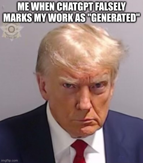 Nobody: College Students | ME WHEN CHATGPT FALSELY MARKS MY WORK AS "GENERATED" | image tagged in donald trump mugshot,ai,chatgpt,school,college | made w/ Imgflip meme maker