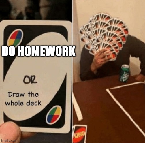 everybody at home and in class | DO HOMEWORK | image tagged in uno draw the whole deck,homework,sucks,duhhh dumbass | made w/ Imgflip meme maker