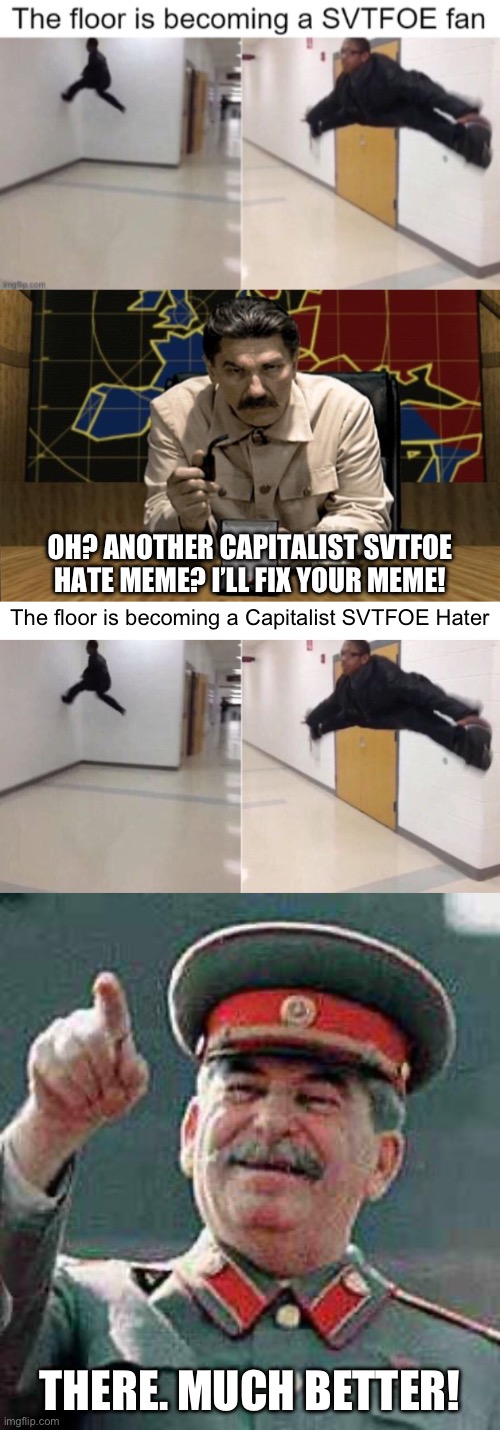 I’ll fix you’re meme. | OH? ANOTHER CAPITALIST SVTFOE HATE MEME? I’LL FIX YOUR MEME! The floor is becoming a Capitalist SVTFOE Hater; THERE. MUCH BETTER! | image tagged in red alert stalin,stalin says,stalin,joseph stalin,the floor is,gulag | made w/ Imgflip meme maker
