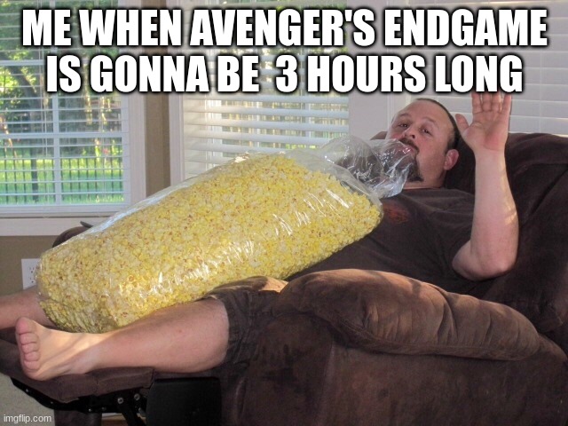 funny memes part 2] | ME WHEN AVENGER'S ENDGAME IS GONNA BE  3 HOURS LONG | image tagged in enough popcorn | made w/ Imgflip meme maker