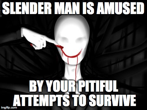 SLENDER MAN IS AMUSED BY YOUR PITIFUL ATTEMPTS TO SURVIVE | image tagged in he's coming for you | made w/ Imgflip meme maker