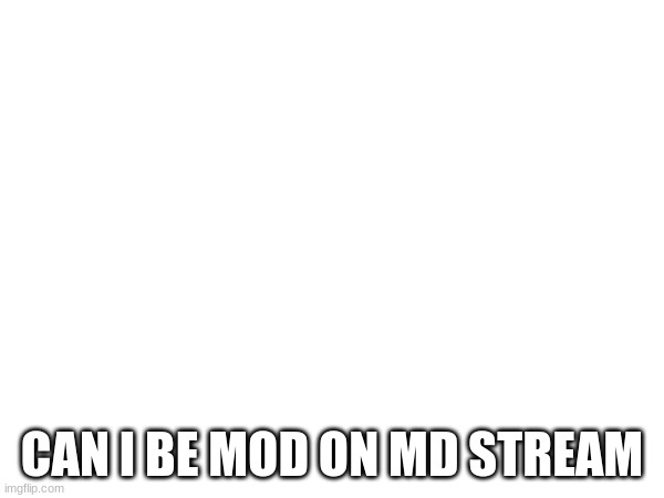 can i | CAN I BE MOD ON MD STREAM | made w/ Imgflip meme maker