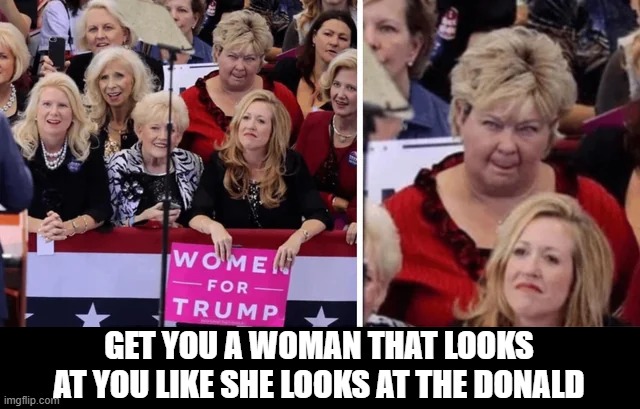 Donald Admirer | GET YOU A WOMAN THAT LOOKS AT YOU LIKE SHE LOOKS AT THE DONALD | image tagged in trump,politics | made w/ Imgflip meme maker