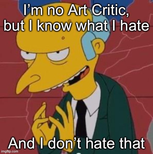 I don’t hate that | image tagged in mr burns,art,the critic | made w/ Imgflip meme maker