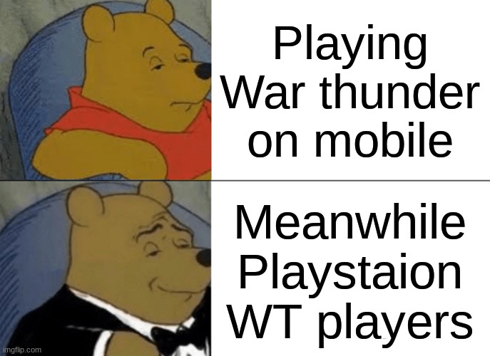 Tuxedo Winnie The Pooh | Playing War thunder on mobile; Meanwhile Playstaion WT players | image tagged in memes,tuxedo winnie the pooh | made w/ Imgflip meme maker