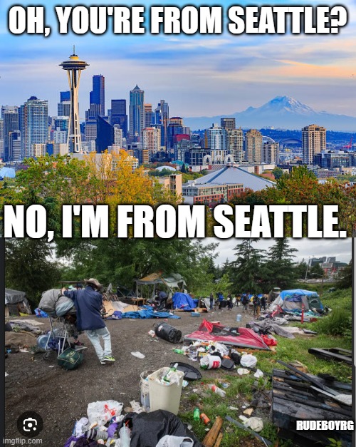 The Real Seattle | OH, YOU'RE FROM SEATTLE? NO, I'M FROM SEATTLE. RUDEBOYRG | image tagged in seattle,seattle decay,homeless,seattlesucks | made w/ Imgflip meme maker