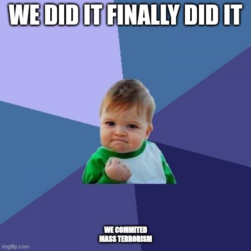 Success Kid | WE DID IT FINALLY DID IT; WE COMMITED MASS TERRORISM | image tagged in memes,success kid | made w/ Imgflip meme maker