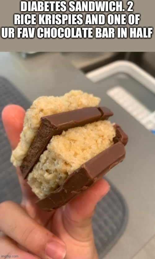 DIABETES SANDWICH. 2 RICE KRISPIES AND ONE OF UR FAV CHOCOLATE BAR IN HALF | made w/ Imgflip meme maker