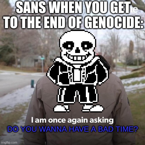 I just got to the last corridor and I'm already failing MISERABLY!!! It's so dumb that he can dodge your attacks>:/ | SANS WHEN YOU GET TO THE END OF GENOCIDE:; DO YOU WANNA HAVE A BAD TIME? | image tagged in memes,bernie i am once again asking for your support | made w/ Imgflip meme maker