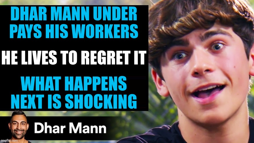 Dhar Mann be like | DHAR MANN UNDER PAYS HIS WORKERS; HE LIVES TO REGRET IT; WHAT HAPPENS NEXT IS SHOCKING | image tagged in dhar mann thumbnail maker bully edition,memes,funny | made w/ Imgflip meme maker