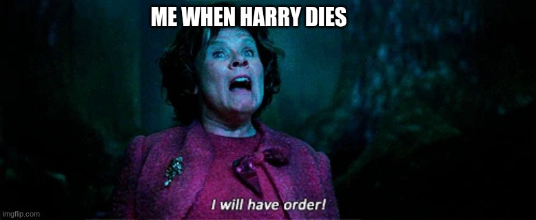 harry | ME WHEN HARRY DIES | image tagged in umbridge - i will have order | made w/ Imgflip meme maker