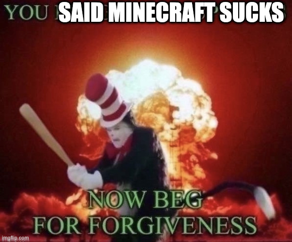 Beg for forgiveness | SAID MINECRAFT SUCKS | image tagged in beg for forgiveness | made w/ Imgflip meme maker