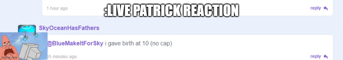 Oh no, wtf, no, why did she do inces- | :LIVE PATRICK REACTION | made w/ Imgflip meme maker