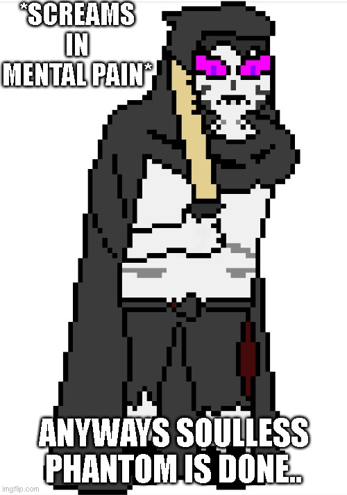 The amount of curves wasn't too bad, BUT THE FACE. NO MORE PHANTOM PIXEL ART. | *SCREAMS IN MENTAL PAIN*; ANYWAYS SOULLESS PHANTOM IS DONE.. | made w/ Imgflip meme maker