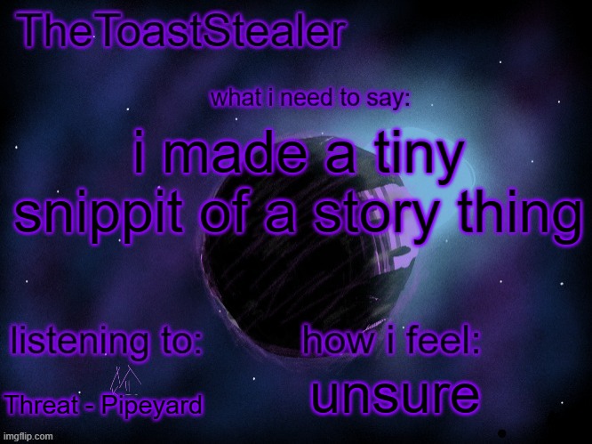 the "you" character is just a random human | i made a tiny snippit of a story thing; unsure; Threat - Pipeyard | image tagged in toasted announcement v2 | made w/ Imgflip meme maker