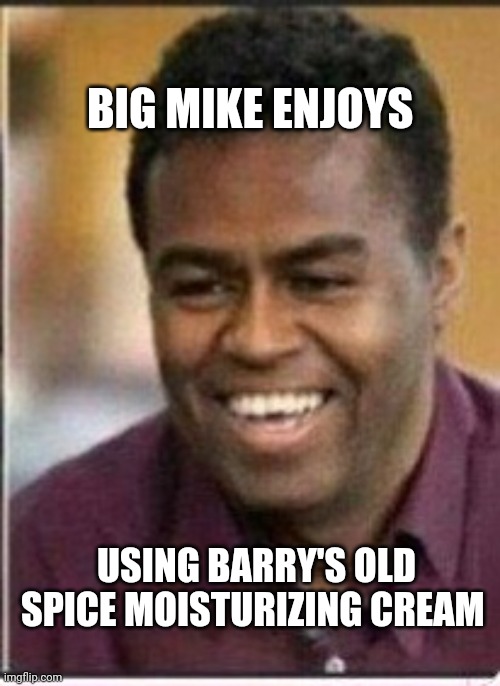 big mike | BIG MIKE ENJOYS; USING BARRY'S OLD SPICE MOISTURIZING CREAM | image tagged in michelle obama | made w/ Imgflip meme maker