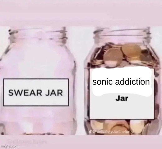 x jar | sonic addiction | image tagged in x jar | made w/ Imgflip meme maker