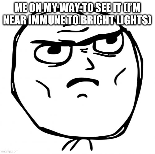 Determined Guy Rage Face Meme | ME ON MY WAY TO SEE IT (I’M NEAR IMMUNE TO BRIGHT LIGHTS) | image tagged in memes,determined guy rage face | made w/ Imgflip meme maker