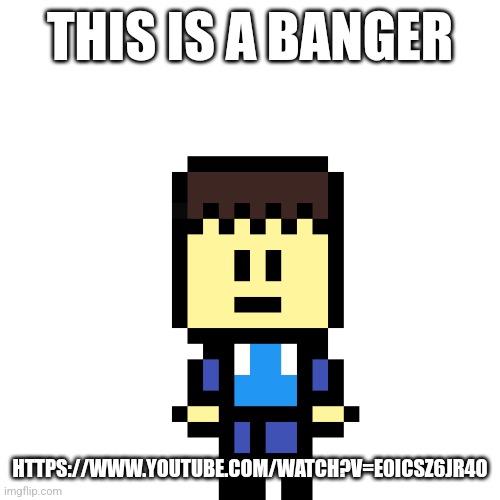 Pixel jack | THIS IS A BANGER; HTTPS://WWW.YOUTUBE.COM/WATCH?V=E0ICSZ6JR4O | image tagged in pixel jack | made w/ Imgflip meme maker