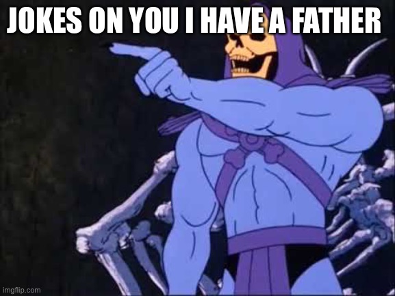 Skeletor | JOKES ON YOU I HAVE A FATHER | image tagged in skeletor | made w/ Imgflip meme maker