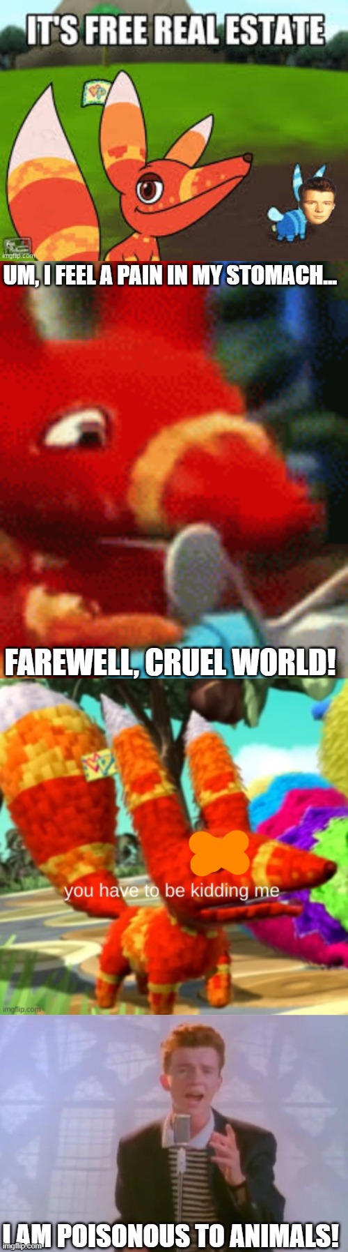 UM, I FEEL A PAIN IN MY STOMACH... FAREWELL, CRUEL WORLD! I AM POISONOUS TO ANIMALS! | image tagged in afraid pretztail,pretztail you have to be kidding me,rick astley | made w/ Imgflip meme maker