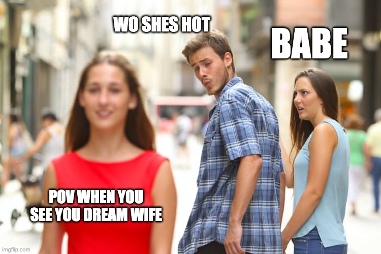 Distracted Boyfriend | WO SHES HOT; BABE; POV WHEN YOU SEE YOU DREAM WIFE | image tagged in memes,distracted boyfriend | made w/ Imgflip meme maker