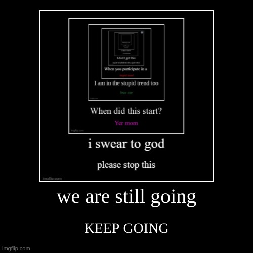 COME ON | we are still going | KEEP GOING | image tagged in funny,demotivationals | made w/ Imgflip demotivational maker