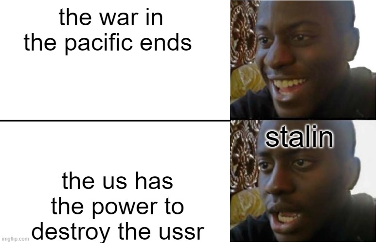 Disappointed Black Guy | the war in the pacific ends; stalin; the us has the power to destroy the ussr | image tagged in disappointed black guy | made w/ Imgflip meme maker
