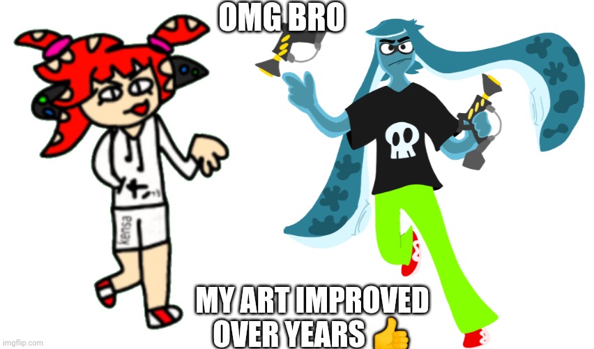 Holy fucc | OMG BRO; MY ART IMPROVED OVER YEARS 👍 | image tagged in splatza,skatez | made w/ Imgflip meme maker