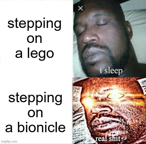 bionicles hurt so much more | stepping on a lego; stepping on a bionicle | image tagged in memes,sleeping shaq | made w/ Imgflip meme maker