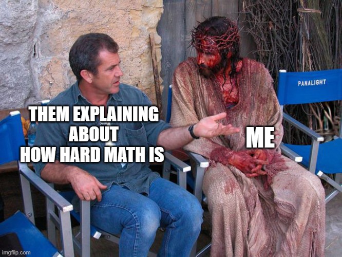 Mel Gibson and Jesus Christ | ME; THEM EXPLAINING ABOUT HOW HARD MATH IS | image tagged in mel gibson and jesus christ | made w/ Imgflip meme maker