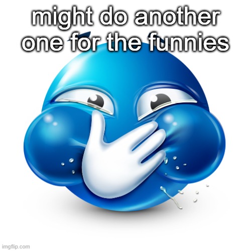 if i can in time | might do another one for the funnies | image tagged in blue emoji laughing | made w/ Imgflip meme maker