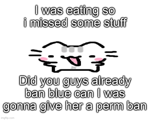 Basil | I was eating so i missed some stuff; Did you guys already ban blue can I was gonna give her a perm ban | image tagged in basil | made w/ Imgflip meme maker