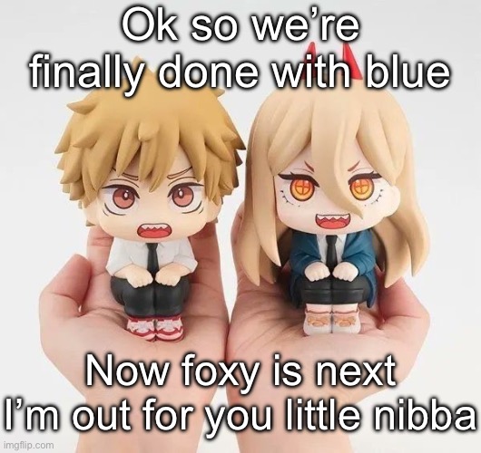 Denji and power | Ok so we’re finally done with blue; Now foxy is next
I’m out for you little nibba | image tagged in denji and power | made w/ Imgflip meme maker