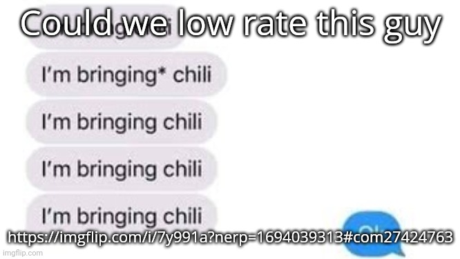 I'm bring chili | Could we low rate this guy; https://imgflip.com/i/7y991a?nerp=1694039313#com27424763 | image tagged in i'm bring chili | made w/ Imgflip meme maker
