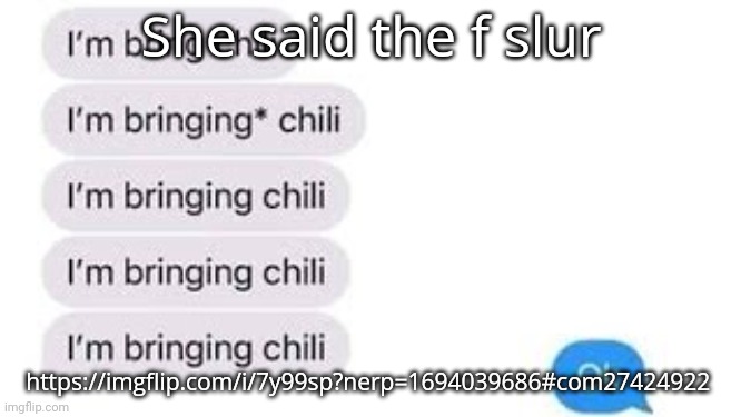 I'm bring chili | She said the f slur; https://imgflip.com/i/7y99sp?nerp=1694039686#com27424922 | image tagged in i'm bring chili | made w/ Imgflip meme maker