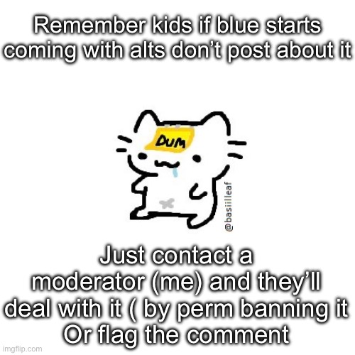 Basil | Remember kids if blue starts coming with alts don’t post about it; Just contact a moderator (me) and they’ll deal with it ( by perm banning it
Or flag the comment | image tagged in basil | made w/ Imgflip meme maker