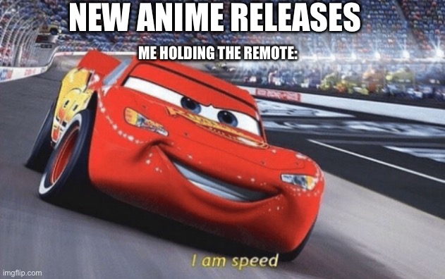 Made this of fun | NEW ANIME RELEASES; ME HOLDING THE REMOTE: | image tagged in i am speed | made w/ Imgflip meme maker