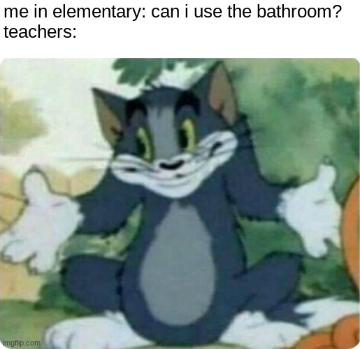 It's always like this in elementary schools? | me in elementary: can i use the bathroom?
teachers: | image tagged in tom shrugging,relatable,school,funny,so true memes | made w/ Imgflip meme maker