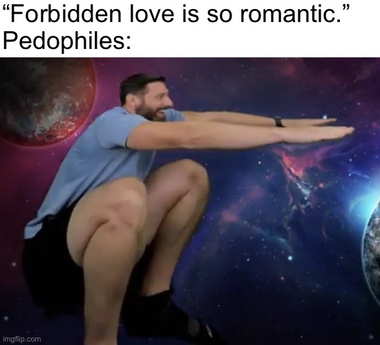 The dog | “Forbidden love is so romantic.”
Pedophiles: | image tagged in the dog | made w/ Imgflip meme maker