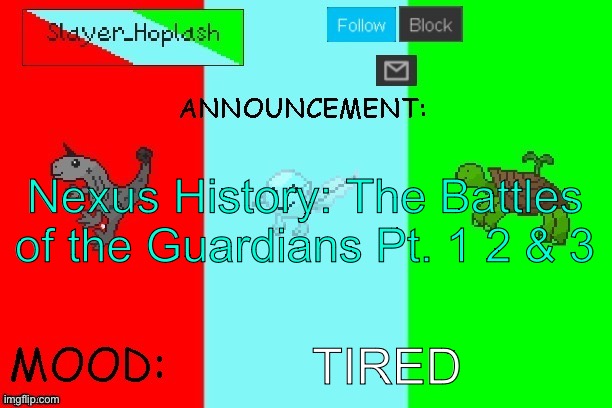 Hoplash's Announcement Temp | Nexus History: The Battles of the Guardians Pt. 1 2 & 3; TIRED | image tagged in hoplash's announcement temp | made w/ Imgflip meme maker